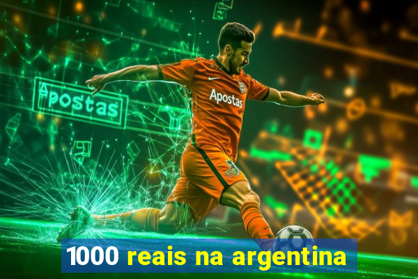 1000 reais na argentina